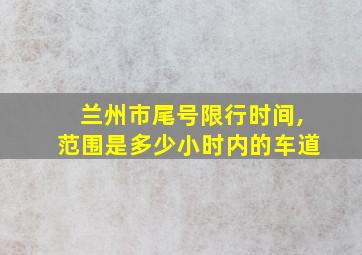 兰州市尾号限行时间,范围是多少小时内的车道