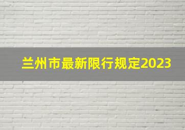 兰州市最新限行规定2023