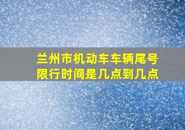 兰州市机动车车辆尾号限行时间是几点到几点