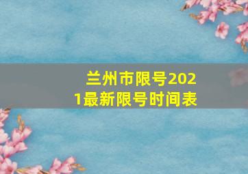 兰州市限号2021最新限号时间表