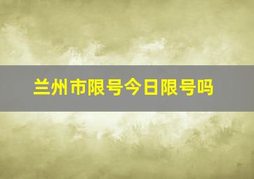 兰州市限号今日限号吗