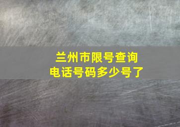 兰州市限号查询电话号码多少号了