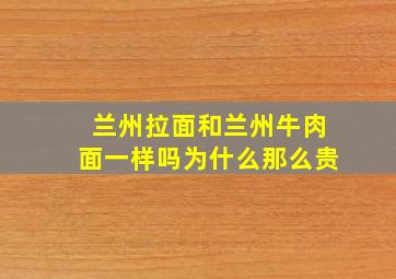 兰州拉面和兰州牛肉面一样吗为什么那么贵