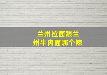 兰州拉面跟兰州牛肉面哪个辣