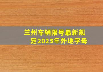 兰州车辆限号最新规定2023年外地字母