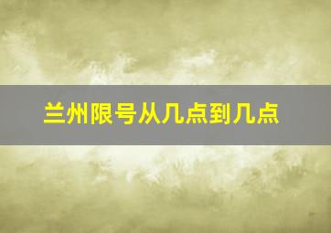 兰州限号从几点到几点