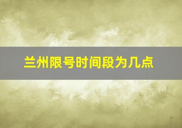 兰州限号时间段为几点