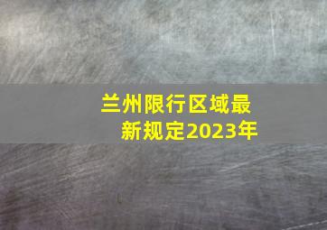 兰州限行区域最新规定2023年