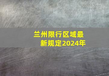 兰州限行区域最新规定2024年