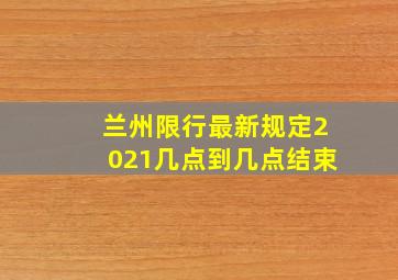 兰州限行最新规定2021几点到几点结束