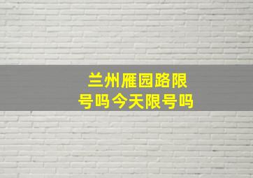 兰州雁园路限号吗今天限号吗