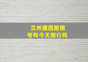 兰州雁园路限号吗今天限行吗