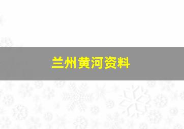 兰州黄河资料