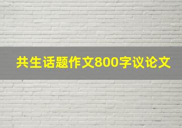 共生话题作文800字议论文