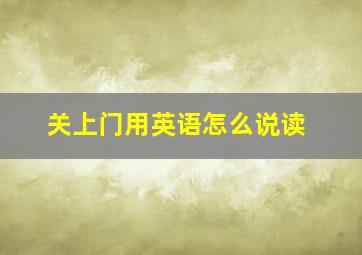 关上门用英语怎么说读