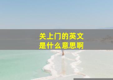 关上门的英文是什么意思啊