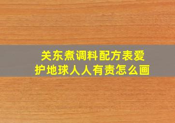 关东煮调料配方表爱护地球人人有责怎么画