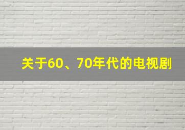 关于60、70年代的电视剧