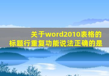 关于word2010表格的标题行重复功能说法正确的是