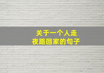 关于一个人走夜路回家的句子