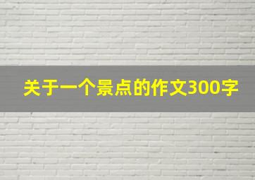 关于一个景点的作文300字