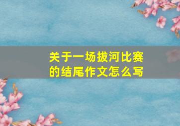 关于一场拔河比赛的结尾作文怎么写