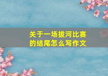 关于一场拔河比赛的结尾怎么写作文