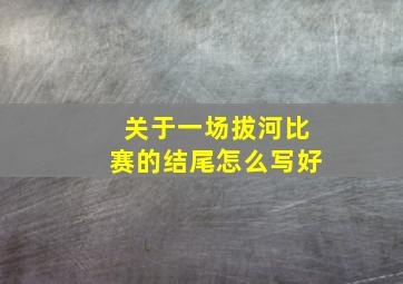 关于一场拔河比赛的结尾怎么写好