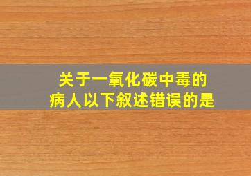 关于一氧化碳中毒的病人以下叙述错误的是