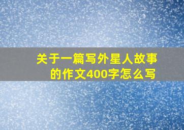 关于一篇写外星人故事的作文400字怎么写