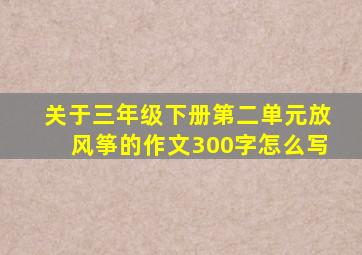 关于三年级下册第二单元放风筝的作文300字怎么写