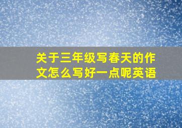 关于三年级写春天的作文怎么写好一点呢英语