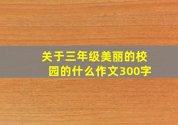 关于三年级美丽的校园的什么作文300字