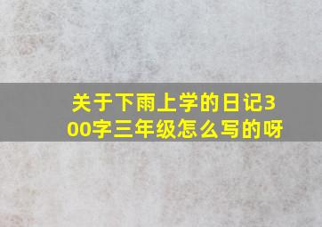 关于下雨上学的日记300字三年级怎么写的呀