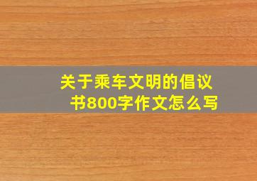 关于乘车文明的倡议书800字作文怎么写