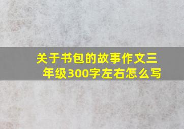 关于书包的故事作文三年级300字左右怎么写