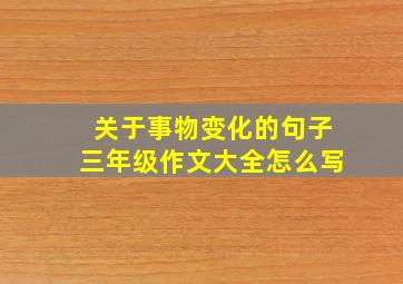 关于事物变化的句子三年级作文大全怎么写