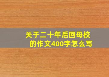 关于二十年后回母校的作文400字怎么写