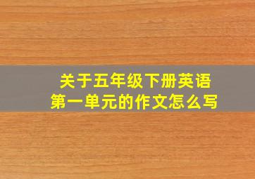 关于五年级下册英语第一单元的作文怎么写