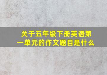 关于五年级下册英语第一单元的作文题目是什么