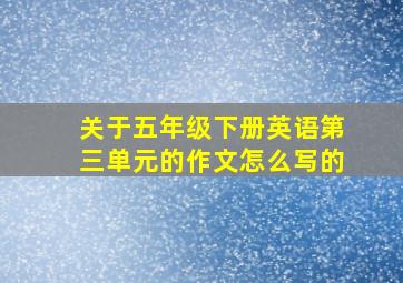 关于五年级下册英语第三单元的作文怎么写的