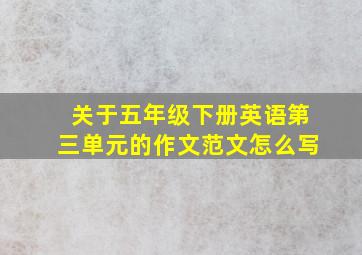 关于五年级下册英语第三单元的作文范文怎么写