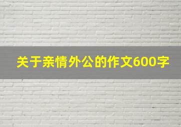 关于亲情外公的作文600字