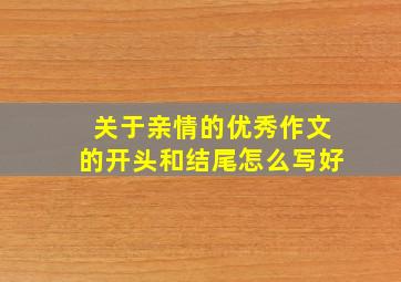 关于亲情的优秀作文的开头和结尾怎么写好