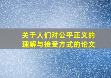 关于人们对公平正义的理解与接受方式的论文