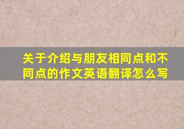 关于介绍与朋友相同点和不同点的作文英语翻译怎么写