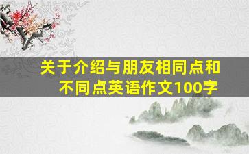 关于介绍与朋友相同点和不同点英语作文100字