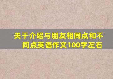 关于介绍与朋友相同点和不同点英语作文100字左右