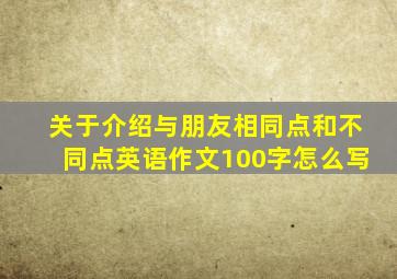 关于介绍与朋友相同点和不同点英语作文100字怎么写