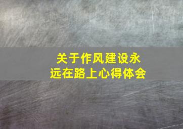 关于作风建设永远在路上心得体会